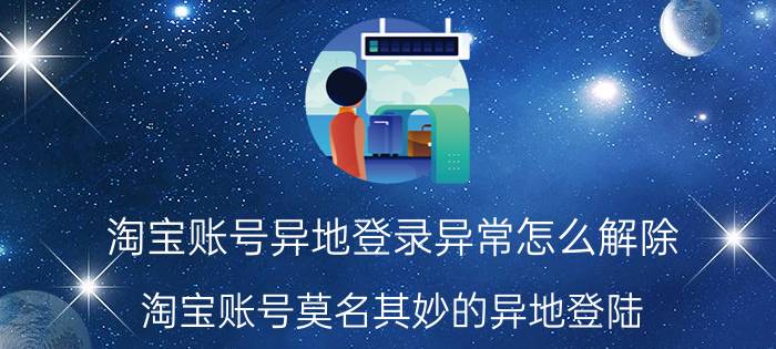 淘宝账号异地登录异常怎么解除 淘宝账号莫名其妙的异地登陆？